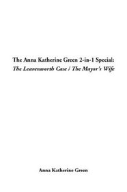 The Anna Katherine Green 2-In-1 Special: The Leavenworth Case / the Mayor's Wife