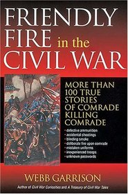 Friendly Fire in the Civil War: More Than 100 True Stories of Comrade Killing Comrade