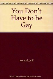 You Don't Have to Be Gay: Hope, Freedom and Understanding for the Men Struggling with Homosexuality and Those Seeking to Counsel Them