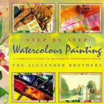 Step by Step Watercolour Painting: A Complete Guide to Mastering Techniques with the Alexander Brothers