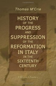 History of the Progress and Suppression of the Reformation in Italy in the Sixteenth Century: Including a Sketch of the History of the Reformation in the Grisons