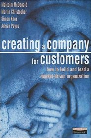 Creating A Company for Customers: How to Build and Lead a Market Driven Organization