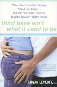 Third Base Ain't What It Used to Be: What Your Kids Are Learning About Sex Today -- and How to Teach Them to Become Sexually Healthy Adults