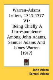 Warren-Adams Letters, 1743-1777 V1: Being Chiefly A Correspondence Among John Adams, Samuel Adams And James Warren (1917)