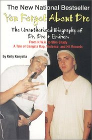 You Forgot About Dre: The Unauthorized Biography of Dr. Dre and Eminem - From N.W.A. to Slim Shady, a Tale of Gangsta Rap, Violence, and Hit Records