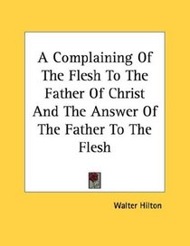 A Complaining Of The Flesh To The Father Of Christ And The Answer Of The Father To The Flesh