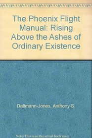 The Phoenix Flight Manual: Rising Above the Ashes of Ordinary Existence