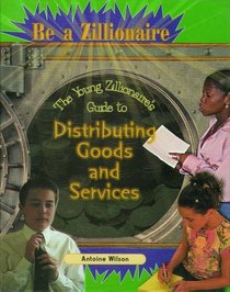 The Young Zillionaire's Guide to Distributing Goods and Services (Be a Zillionaire)