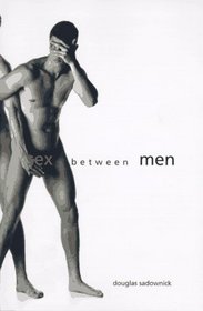 Sex Between Men: An Intimate History of the Sex Lives of Gay Men Postwar to Present