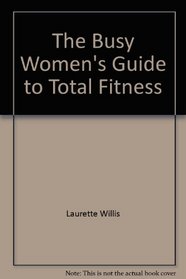 The Busy Women's Guide to Total Fitness (Strengthen Your Body & Spirit in 20 Minutes a Day)