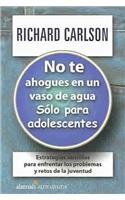 No Te Ahogues En Un Vaso De Agua/don't Sweat the Small Stuff for Teens: Solo Para Adolescentes