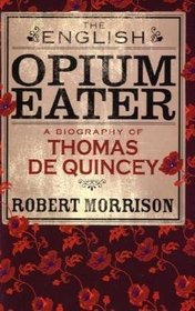 The English Opium Eater: A Biography Fo Thomas de Quincey