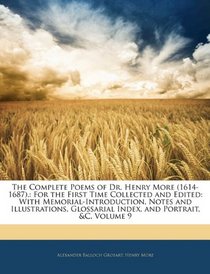 The Complete Poems of Dr. Henry More (1614-1687).: For the First Time Collected and Edited: With Memorial-Introduction, Notes and Illustrations, Glossarial Index, and Portrait, &C, Volume 9