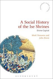 A Social History of the Ise Shrines: Divine Capital (Bloomsbury Shinto Studies)