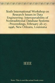 Sixth International Workshop on Research Issues in Data Engineering: Proceedings : Interoperability of Nontraditional Database Systems : February 26-27, 1996 New Orleans, Louisiana
