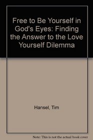 Free to Be Yourself in God's Eyes: Finding the Answer to the Love Yourself Dilemma