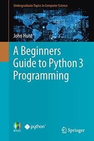 A Beginners Guide to Python 3 Programming (Undergraduate Topics in Computer Science)