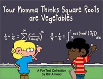Your Momma Thinks Square Roots Are Vegetables: A FoxTrot Collection