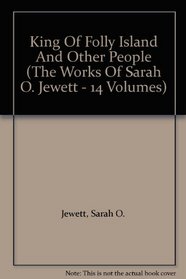King Of Folly Island And Other People (The Works Of Sarah O. Jewett - 14 Volumes)