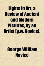 Lights in Art, a Review of Ancient and Modern Pictures, by an Artist [g.w. Novice].