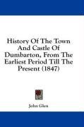 History Of The Town And Castle Of Dumbarton, From The Earliest Period Till The Present (1847)