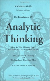 A miniature guide for students and faculty to the foundations of analytic thinking: How to take thinking apart and what to look for when you do ; the elements ... of thinking and the standards they must meet