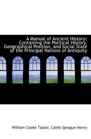 A Manual of Ancient History: Containing the Political History, Geographical Position, and Social Sta