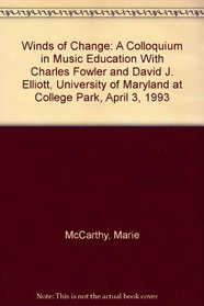 Winds of Change: A Colloquium in Music Education With Charles Fowler and David J. Elliott, University of Maryland at College Park, April 3, 1993 (State-Of-The-Arts Series)