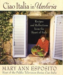 Ciao Italia in Umbria: Recipes and Reflections from the Heart of Italy