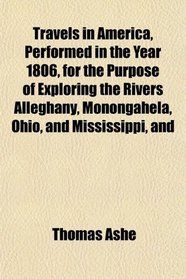 Travels in America, Performed in the Year 1806, for the Purpose of Exploring the Rivers Alleghany, Monongahela, Ohio, and Mississippi, and