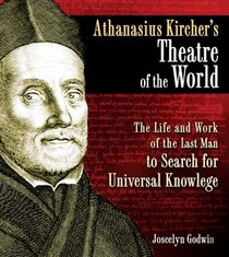 Athanasius Kirchers Theatre of the World: The Life and Work of the Last Man to Search for Universal Knowledge