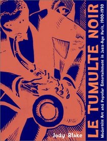 Le Tumulte Noir: Modernist Art and Popular Entertainment in Jazz-Age Paris, 1900-1930