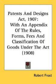 Patents And Designs Act, 1907: With An Appendix Of The Rules, Forms, Fees And Classification Of Goods Under The Act (1908)
