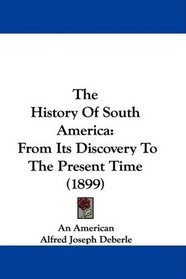 The History Of South America: From Its Discovery To The Present Time (1899)