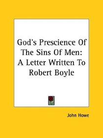 God's Prescience of the Sins of Men: A Letter Written to Robert Boyle