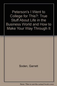 Peterson's I Went to College for This?: True Stuff About Life in the Business World and How to Make Your Way Through It
