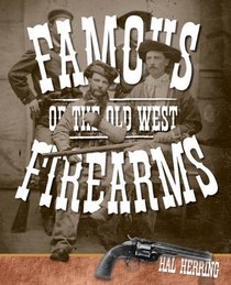 Famous Firearms of the Old West: From Wild Bill Hickok's Colt Revolvers to Geronimo's Winchester, Twelve Guns that Shaped Our History