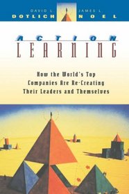 Action Learning : How the World's Top Companies are Re-Creating Their Leaders and Themselves (Jossey Bass Business and Management Series)
