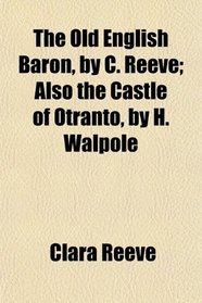 The Old English Baron, by C. Reeve; Also the Castle of Otranto, by H. Walpole
