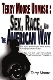 Terry Moore Unmask: Sex, Race, and The American Way: The Truth About Black People, White People, and Interracial Relationships Told from Both a Very Personal and Very Dispassionate Perspectives.