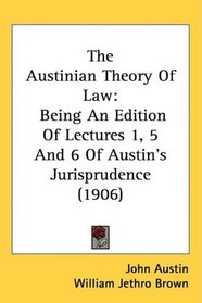 The Austinian Theory Of Law: Being An Edition Of Lectures 1, 5 And 6 Of Austin's Jurisprudence (1906)