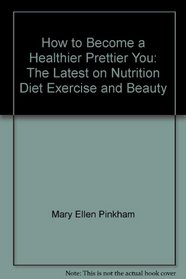 How to Become a Healthier, Prettier You: The Latest on Nutrition, Diet, Exercise, and Beauty
