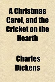 A Christmas Carol, and the Cricket on the Hearth