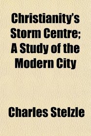 Christianity's Storm Centre; A Study of the Modern City