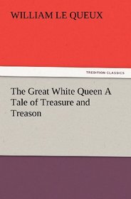 The Great White Queen A Tale of Treasure and Treason (TREDITION CLASSICS)
