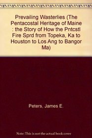 Prevailing Westerlies:The Pentecostal Heritage of Maine (How the Fire Spread from Topeka, Kansas to Houston to Los Angeles to Bangor, Maine)