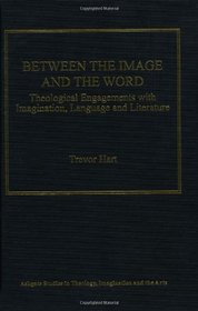 Between the Image and the Word: Theological Engagements With Imagination, Language and Literature (Ashgate Studies in Theology, Imagination and the Arts)