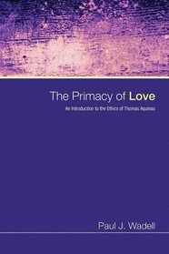 The Primacy of Love: An Introduction to the Ethics of Thomas Aquinas