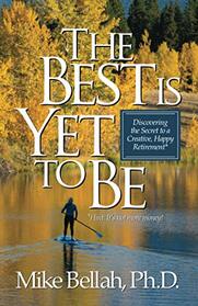 The Best Is Yet To Be: Discovering the Secret to a Creative, Happy Retirement