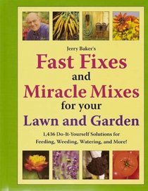 Jerry Baker's Fast Fixes and Miracle Mixes for Your Lawn and Garden: 1,436 Do-it-yourself Solutions for Feeding, Weeding, Watering and More